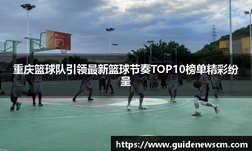 重庆篮球队引领最新篮球节奏TOP10榜单精彩纷呈