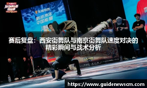 赛后复盘：西安街舞队与南京街舞队速度对决的精彩瞬间与战术分析