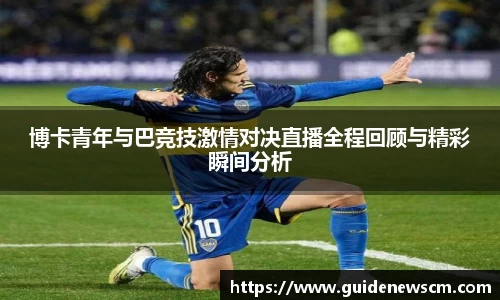 博卡青年与巴竞技激情对决直播全程回顾与精彩瞬间分析