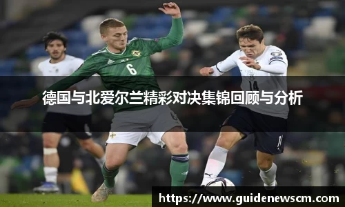 德国与北爱尔兰精彩对决集锦回顾与分析