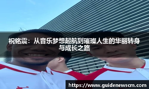 祝铭震：从音乐梦想起航到璀璨人生的华丽转身与成长之路