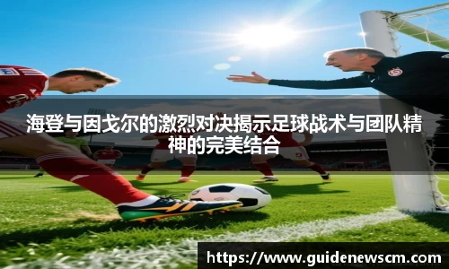 海登与因戈尔的激烈对决揭示足球战术与团队精神的完美结合