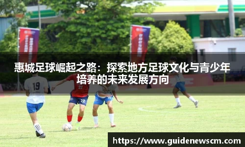 惠城足球崛起之路：探索地方足球文化与青少年培养的未来发展方向
