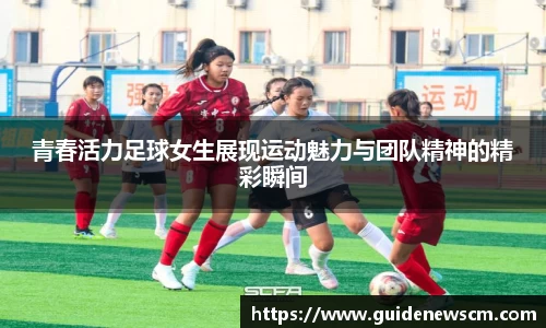 青春活力足球女生展现运动魅力与团队精神的精彩瞬间