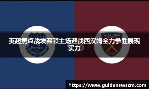 英超焦点战埃弗顿主场迎战西汉姆全力争胜展现实力